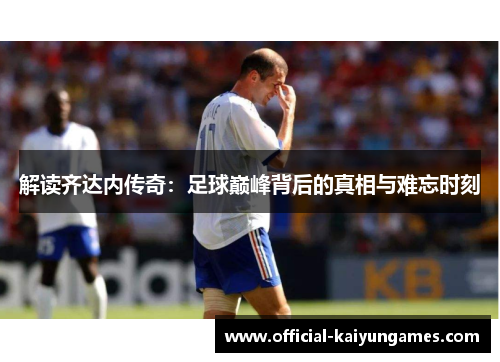 解读齐达内传奇：足球巅峰背后的真相与难忘时刻