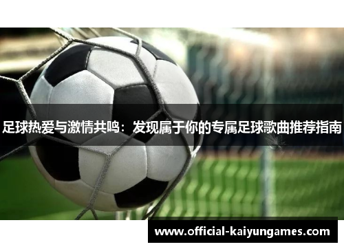 足球热爱与激情共鸣：发现属于你的专属足球歌曲推荐指南