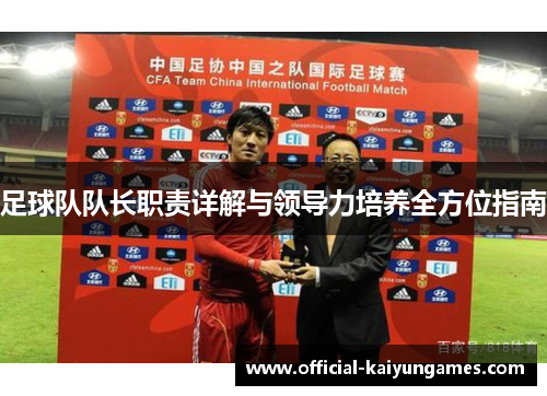 足球队队长职责详解与领导力培养全方位指南 足球队队长职责详解与领导力培养全方位指南