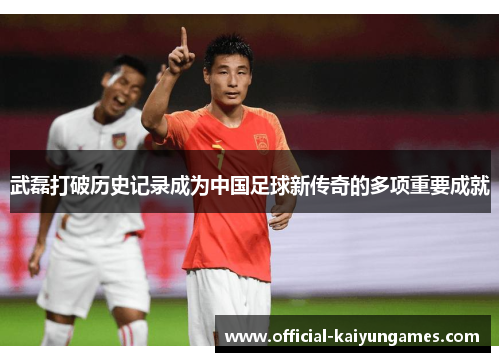 武磊打破历史记录成为中国足球新传奇的多项重要成就
