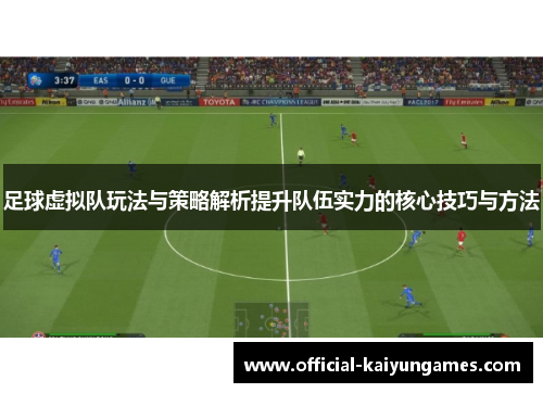 足球虚拟队玩法与策略解析提升队伍实力的核心技巧与方法