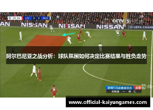 阿尔巴尼亚之战分析：球队氛围如何决定比赛结果与胜负走势